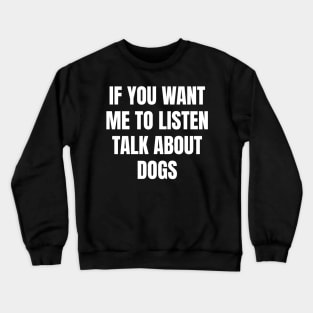 If you want me to listen talk about dogs Crewneck Sweatshirt